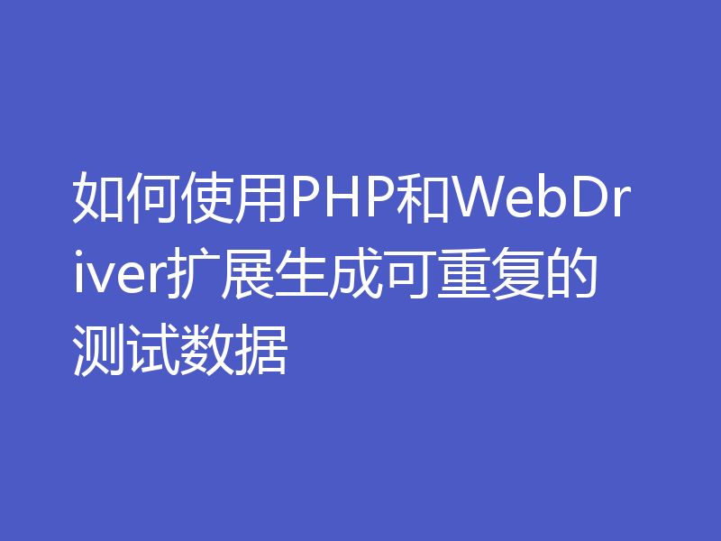 如何使用PHP和WebDriver扩展生成可重复的测试数据