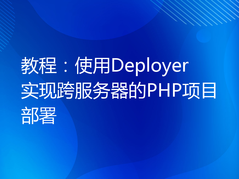 教程：使用Deployer实现跨服务器的PHP项目部署
