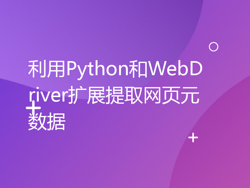 利用Python和WebDriver扩展提取网页元数据