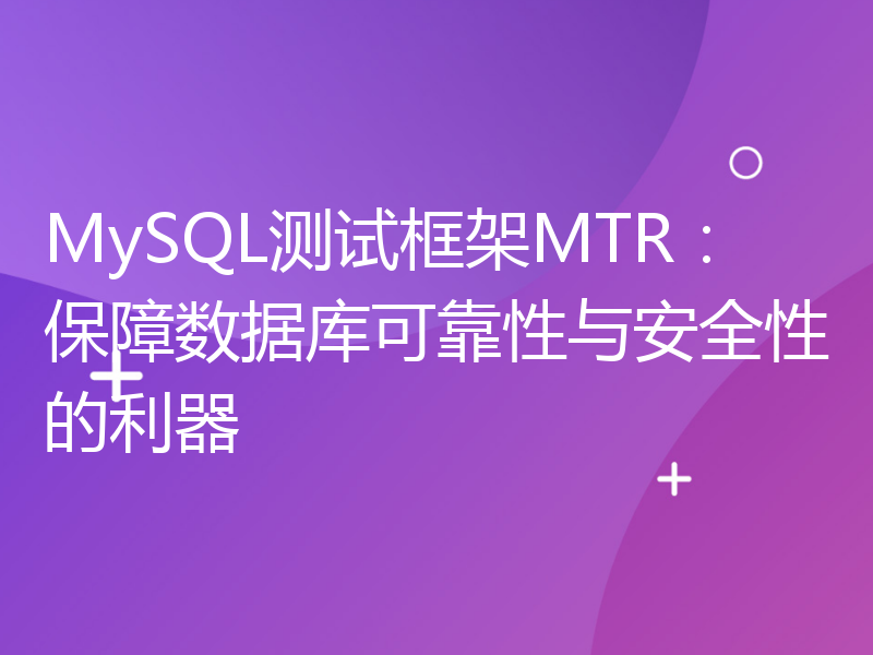 MySQL测试框架MTR：保障数据库可靠性与安全性的利器