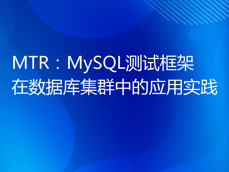 MTR：MySQL测试框架在数据库集群中的应用实践