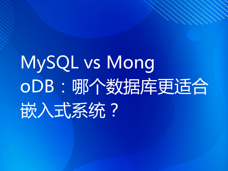 MySQL vs MongoDB：哪个数据库更适合嵌入式系统？