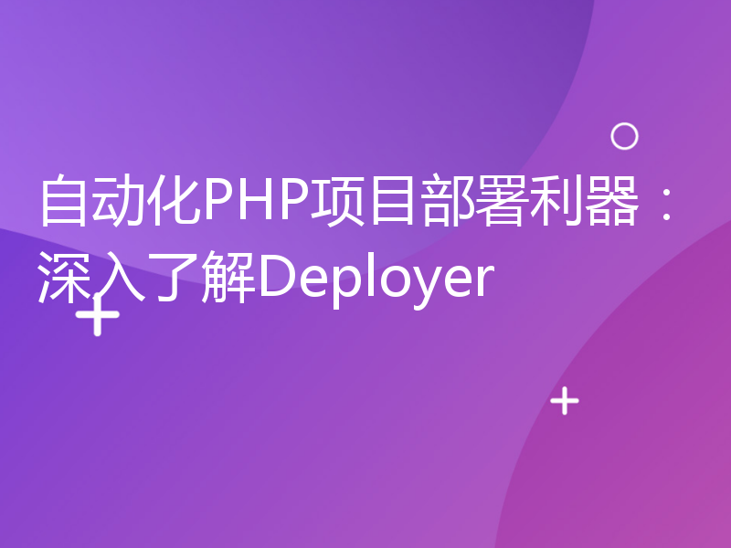 自动化PHP项目部署利器：深入了解Deployer