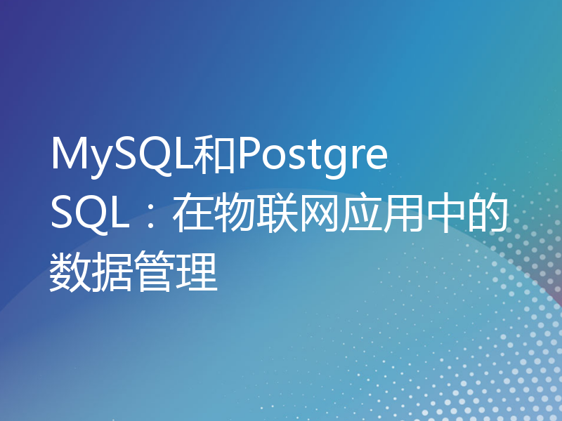 MySQL和PostgreSQL：在物联网应用中的数据管理
