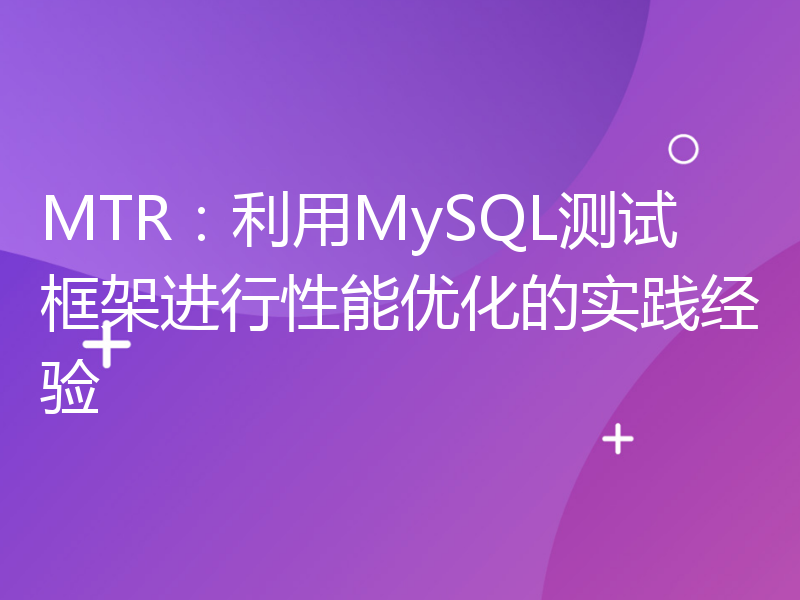 MTR：利用MySQL测试框架进行性能优化的实践经验
