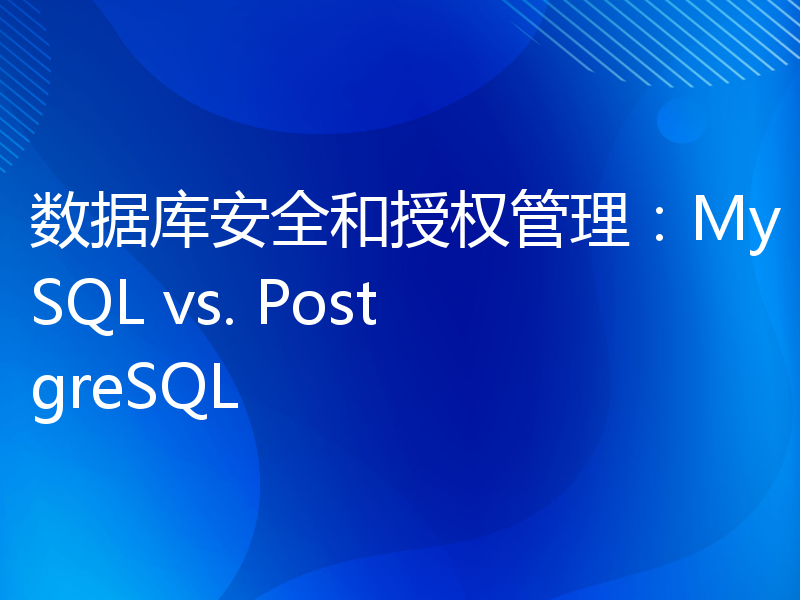 数据库安全和授权管理：MySQL vs. PostgreSQL
