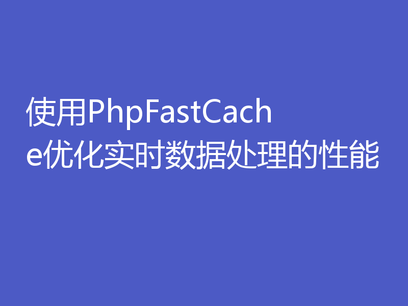 使用PhpFastCache优化实时数据处理的性能