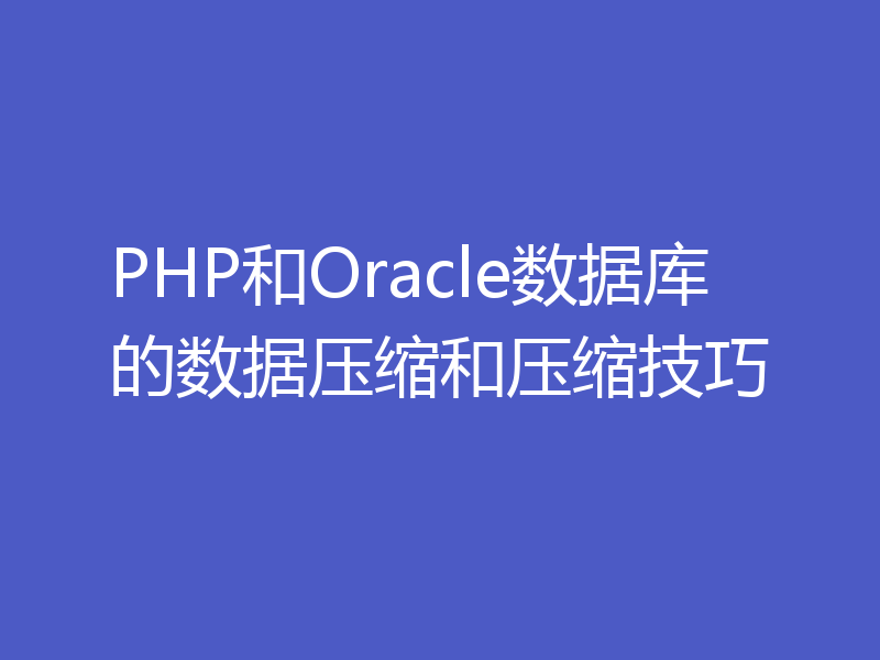 PHP和Oracle数据库的数据压缩和压缩技巧