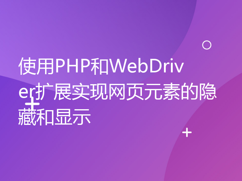 使用PHP和WebDriver扩展实现网页元素的隐藏和显示