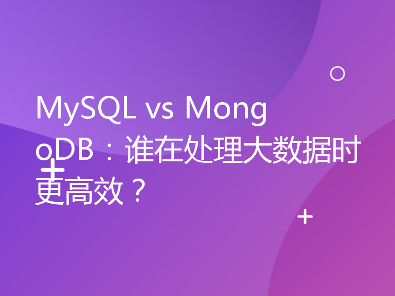 MySQL vs MongoDB：谁在处理大数据时更高效？
