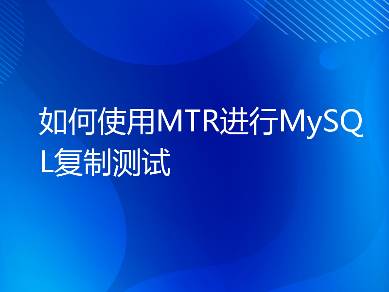 如何使用MTR进行MySQL复制测试