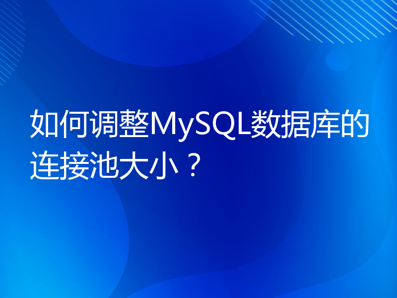 如何调整MySQL数据库的连接池大小？