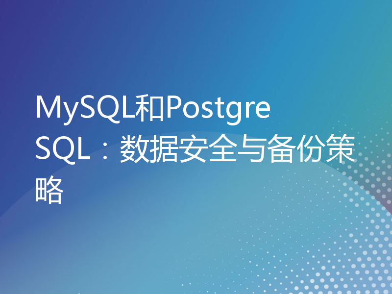 MySQL和PostgreSQL：数据安全与备份策略