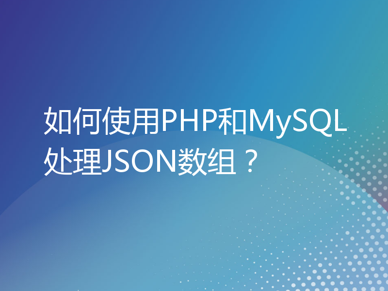 如何使用PHP和MySQL处理JSON数组？