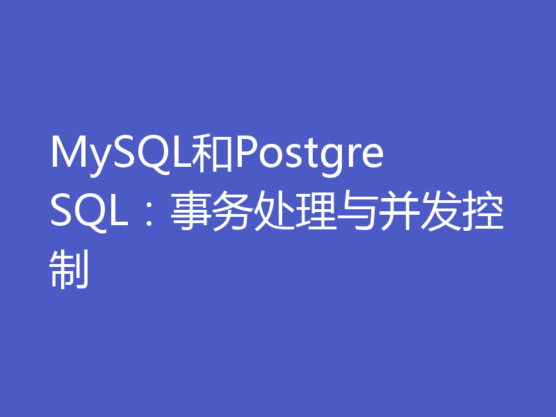 MySQL和PostgreSQL：事务处理与并发控制
