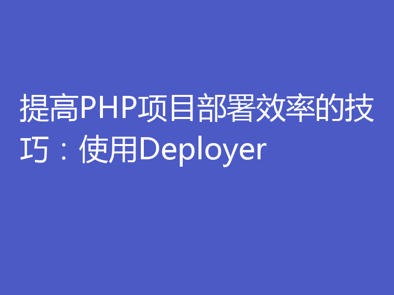提高PHP项目部署效率的技巧：使用Deployer