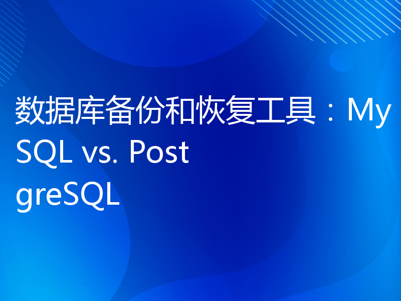 数据库备份和恢复工具：MySQL vs. PostgreSQL