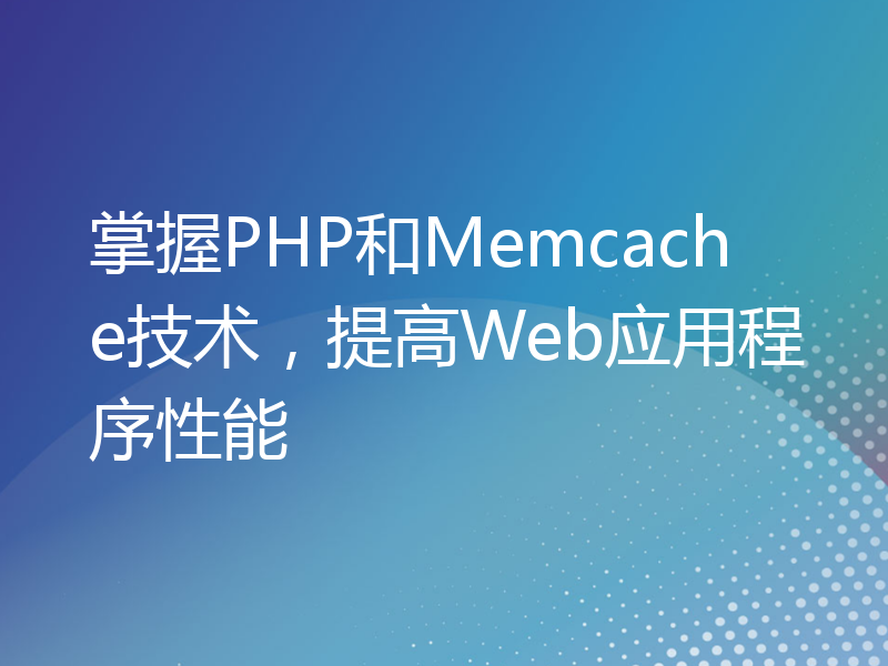 掌握PHP和Memcache技术，提高Web应用程序性能