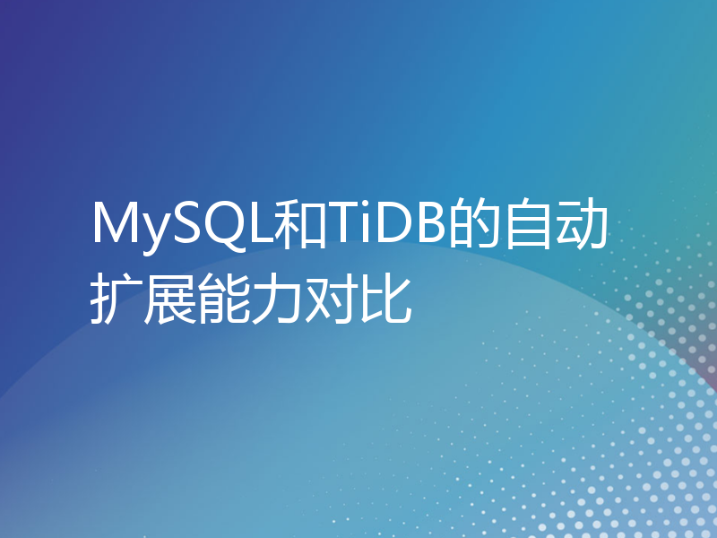 MySQL和TiDB的自动扩展能力对比