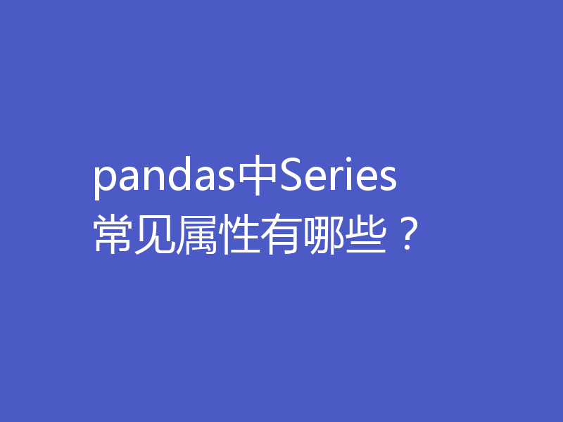 pandas中Series常见属性有哪些？