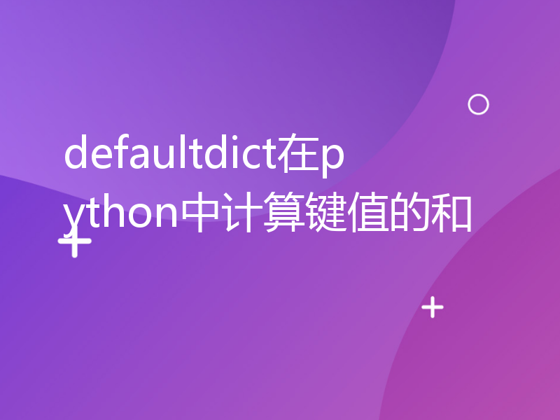 defaultdict在python中计算键值的和