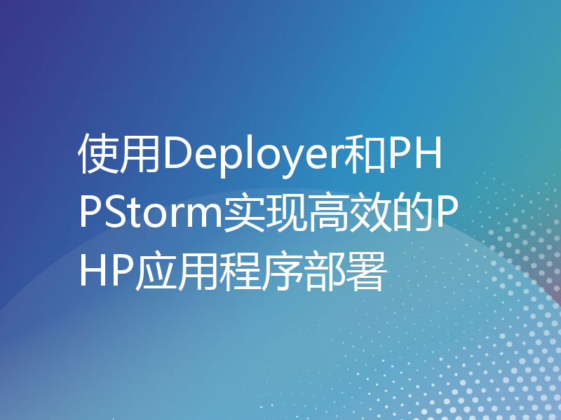使用Deployer和PHPStorm实现高效的PHP应用程序部署