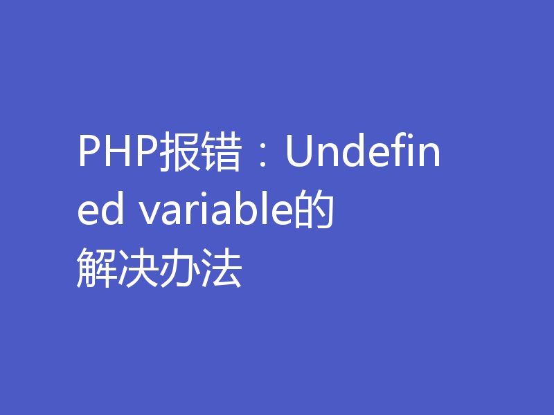 PHP报错：Undefined variable的解决办法