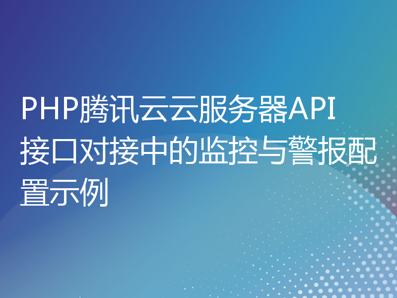 PHP腾讯云云服务器API接口对接中的监控与警报配置示例