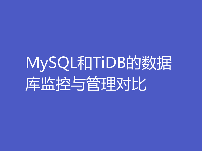 MySQL和TiDB的数据库监控与管理对比