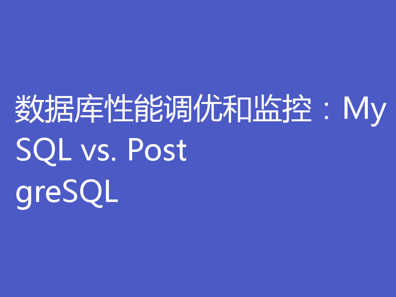数据库性能调优和监控：MySQL vs. PostgreSQL