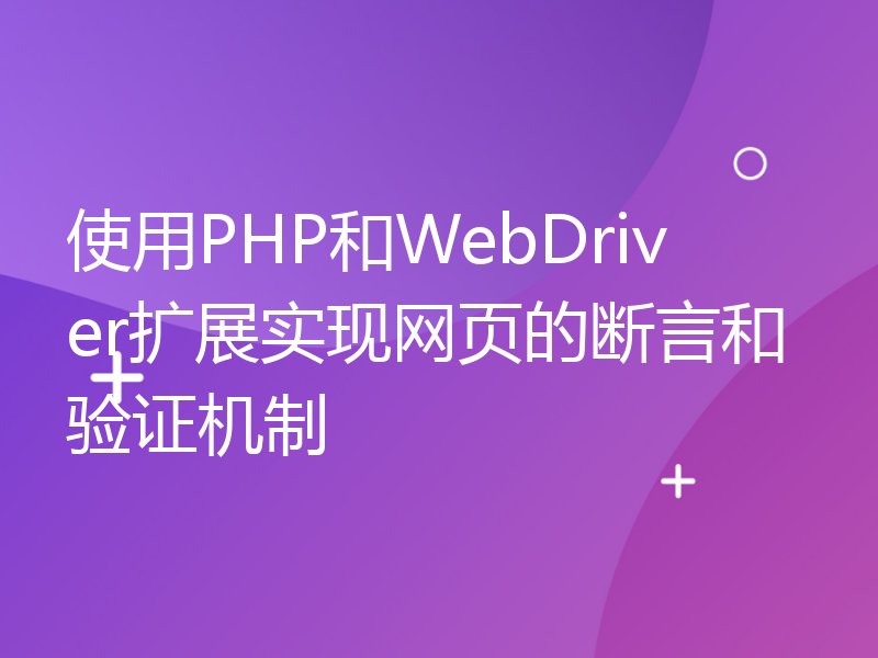 使用PHP和WebDriver扩展实现网页的断言和验证机制