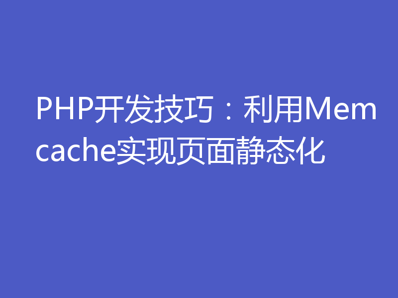 PHP开发技巧：利用Memcache实现页面静态化