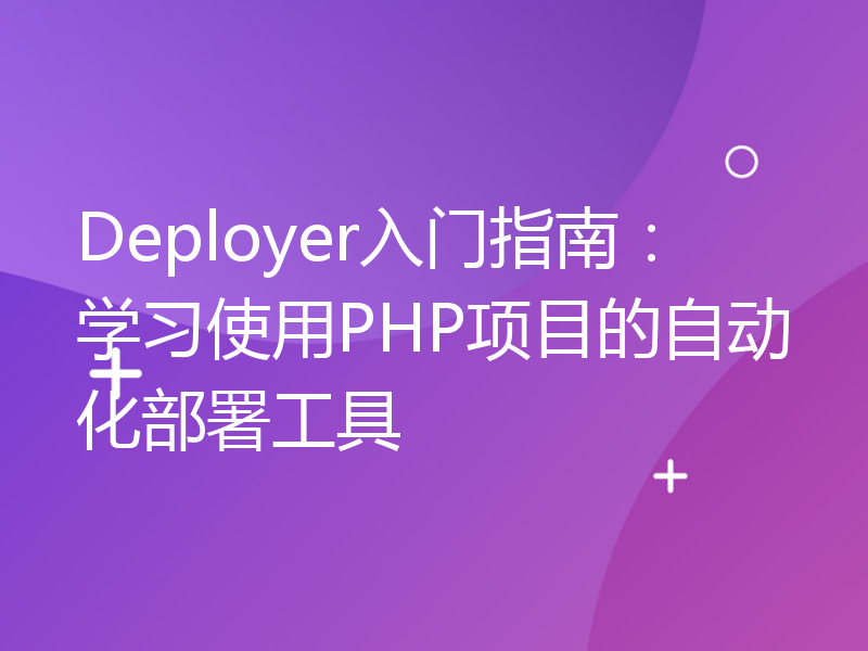 Deployer入门指南：学习使用PHP项目的自动化部署工具