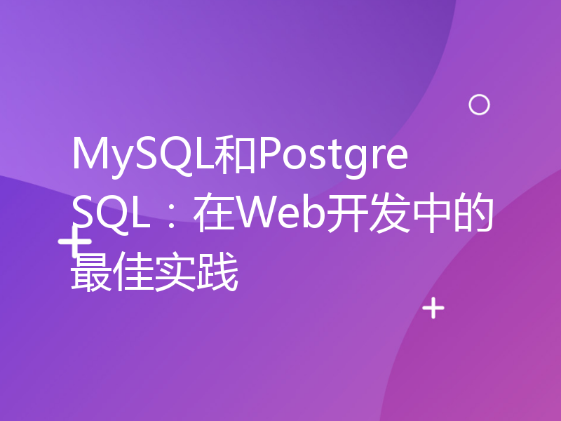MySQL和PostgreSQL：在Web开发中的最佳实践