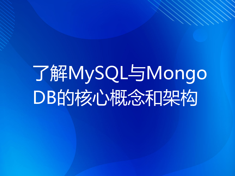 了解MySQL与MongoDB的核心概念和架构