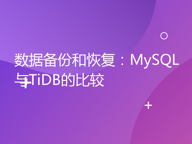 数据备份和恢复：MySQL与TiDB的比较