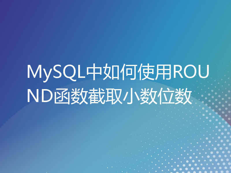MySQL中如何使用ROUND函数截取小数位数