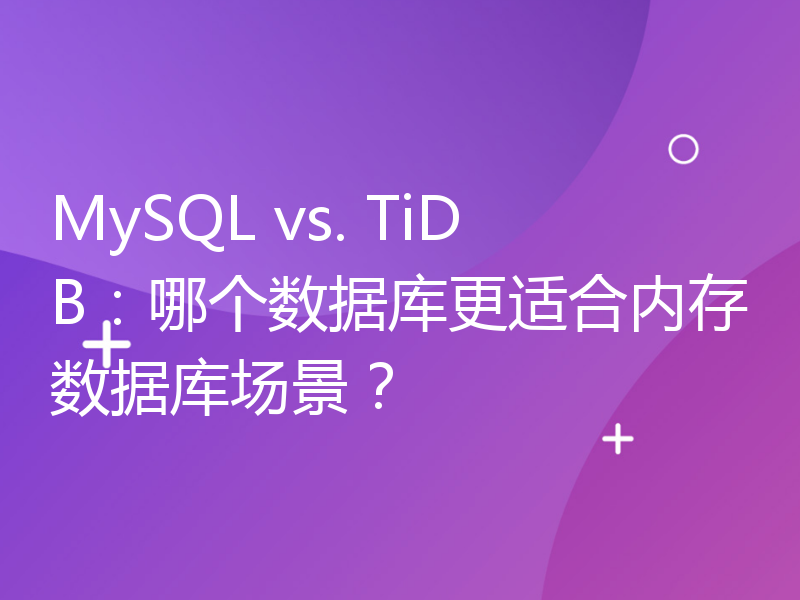 MySQL vs. TiDB：哪个数据库更适合内存数据库场景？
