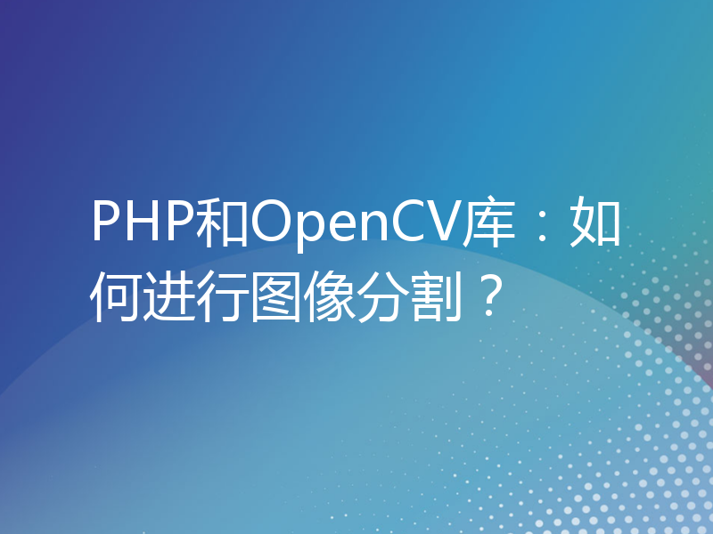 PHP和OpenCV库：如何进行图像分割？