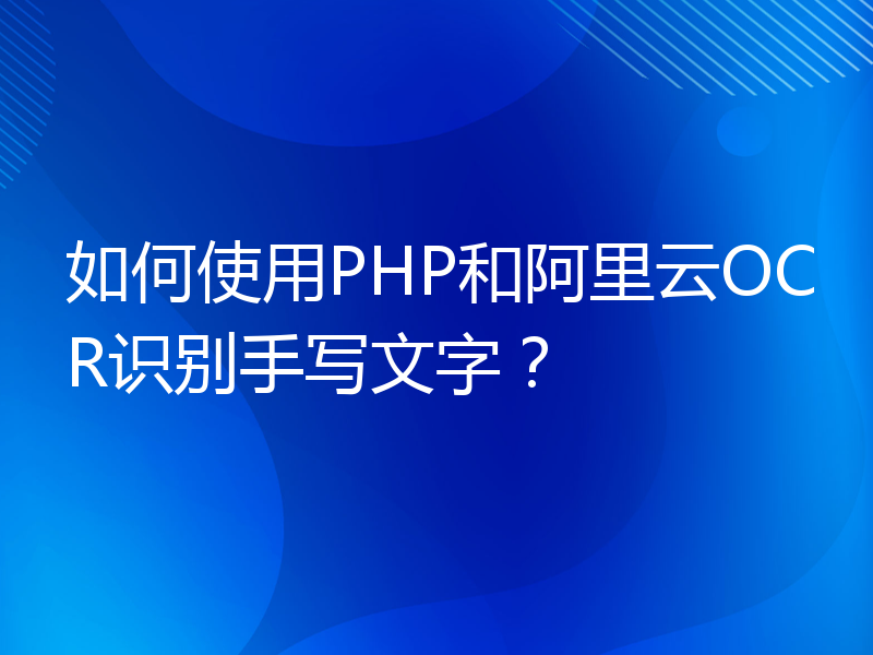 如何使用PHP和阿里云OCR识别手写文字？