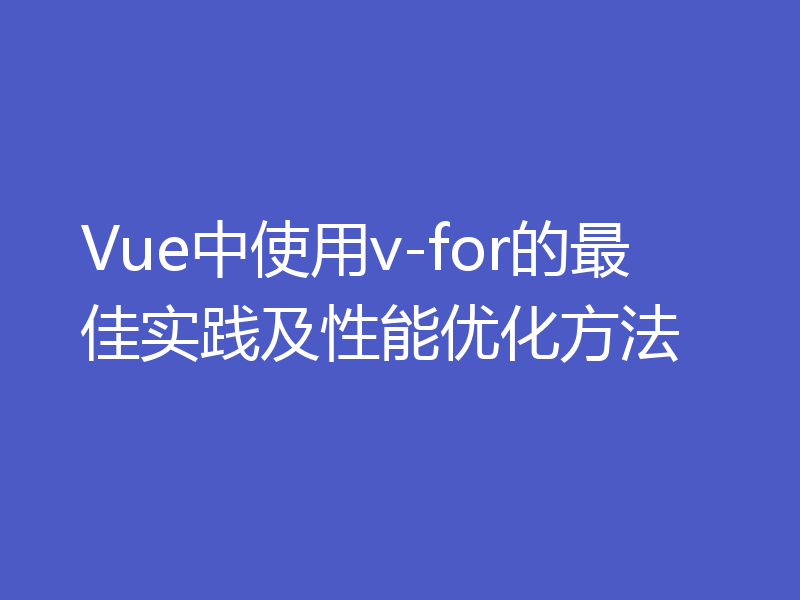 Vue中使用v-for的最佳实践及性能优化方法