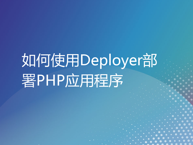 如何使用Deployer部署PHP应用程序