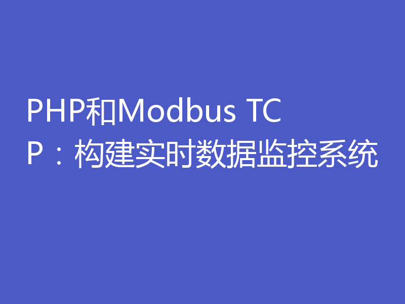 PHP和Modbus TCP：构建实时数据监控系统