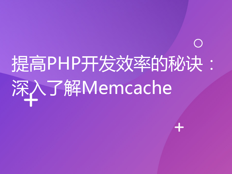 提高PHP开发效率的秘诀：深入了解Memcache