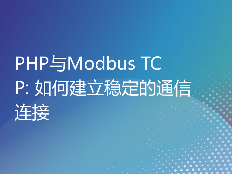 PHP与Modbus TCP: 如何建立稳定的通信连接