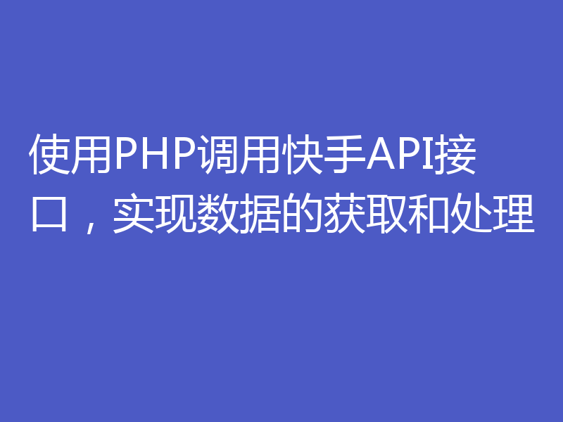 使用PHP调用快手API接口，实现数据的获取和处理