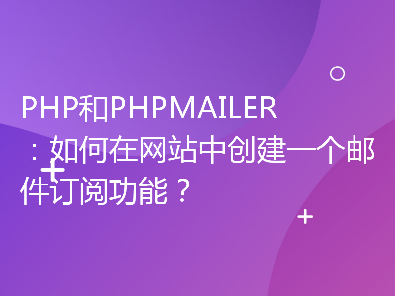 PHP和PHPMAILER：如何在网站中创建一个邮件订阅功能？
