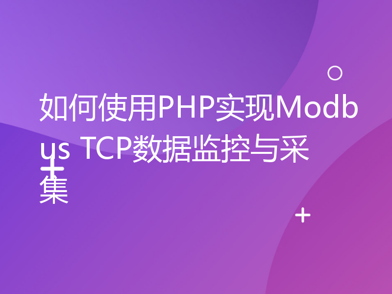 如何使用PHP实现Modbus TCP数据监控与采集