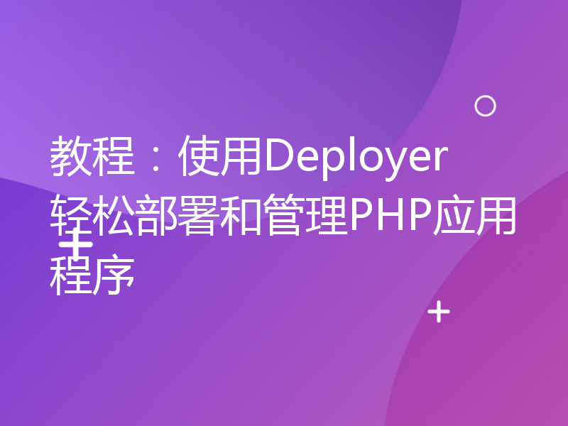 教程：使用Deployer轻松部署和管理PHP应用程序