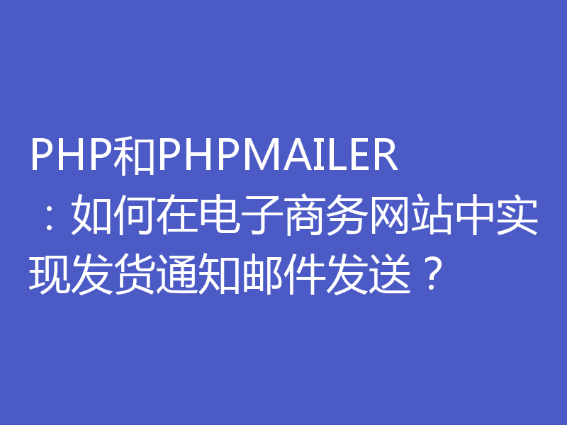PHP和PHPMAILER：如何在电子商务网站中实现发货通知邮件发送？